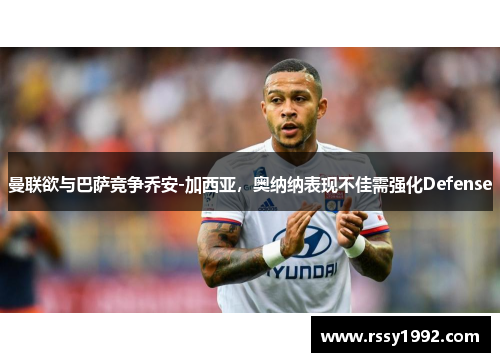 曼联欲与巴萨竞争乔安-加西亚，奥纳纳表现不佳需强化Defense