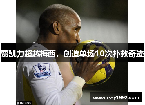 贾凯力超越梅西，创造单场10次扑救奇迹