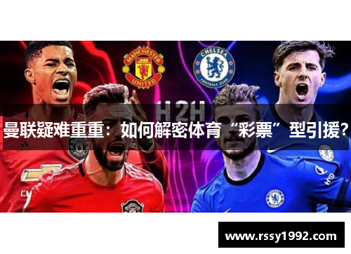 曼联疑难重重：如何解密体育“彩票”型引援？